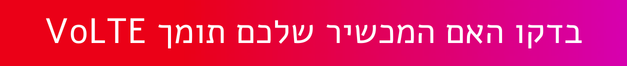 בדקו האם המכשיר שלכם תומך VOLTE